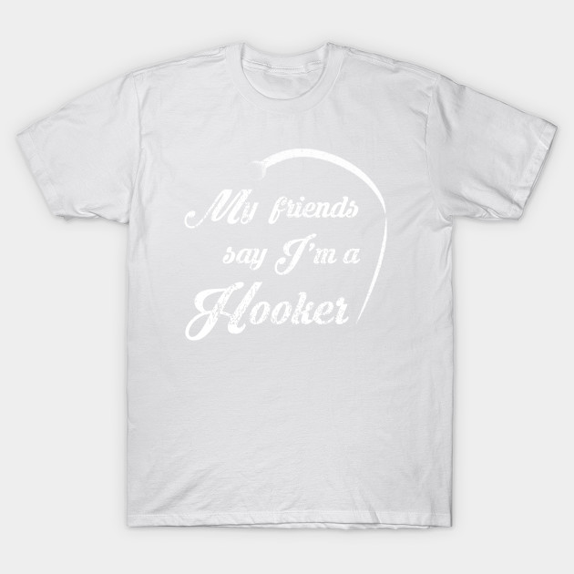 My Friends Say I'm a Hooker T-Shirt-TOZ